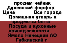 продам чайник Дулевский фарфор › Цена ­ 2 500 - Все города Домашняя утварь и предметы быта » Посуда и кухонные принадлежности   . Ямало-Ненецкий АО,Губкинский г.